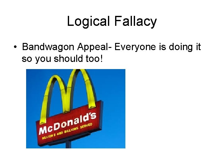 Logical Fallacy • Bandwagon Appeal- Everyone is doing it so you should too! 