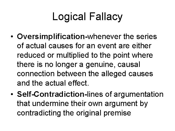 Logical Fallacy • Oversimplification-whenever the series of actual causes for an event are either