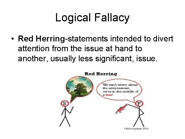 Logical Fallacy • Red Herring-statements intended to divert attention from the issue at hand