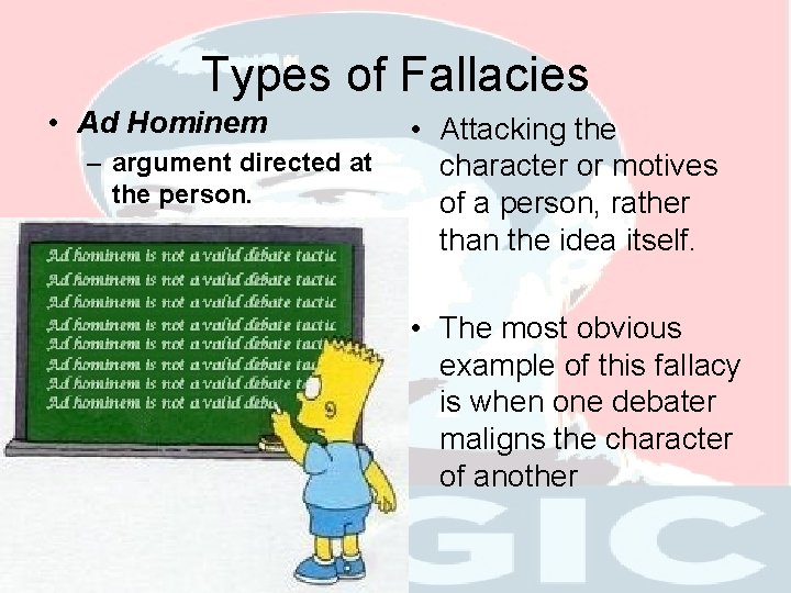 Types of Fallacies • Ad Hominem – argument directed at the person. • Attacking
