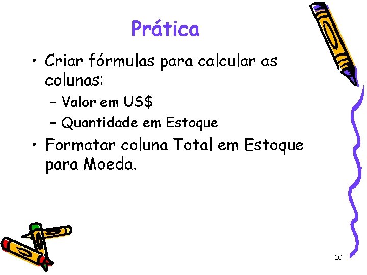 Prática • Criar fórmulas para calcular as colunas: – Valor em US$ – Quantidade