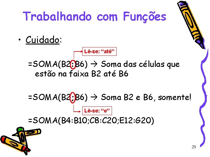 Trabalhando com Funções • Cuidado: Lê-se: “até” =SOMA(B 2: B 6) Soma das células