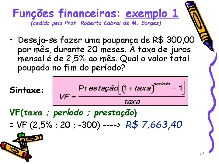 Funções financeiras: exemplo 1 (cedido pelo Prof. Roberto Cabral de M. Borges) • Deseja-se