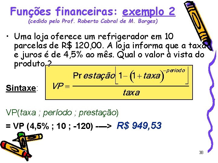 Funções financeiras: exemplo 2 (cedido pelo Prof. Roberto Cabral de M. Borges) • Uma
