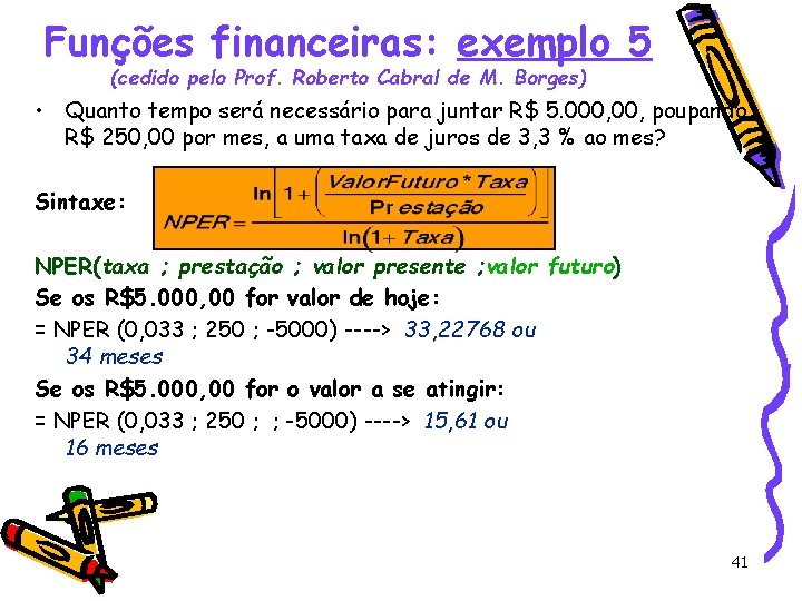 Funções financeiras: exemplo 5 (cedido pelo Prof. Roberto Cabral de M. Borges) • Quanto