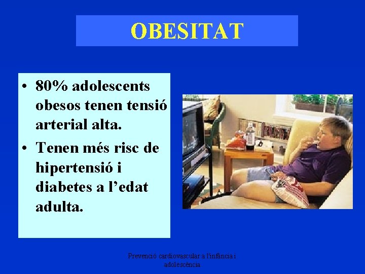 OBESITAT • 80% adolescents obesos tenen tensió arterial alta. • Tenen més risc de