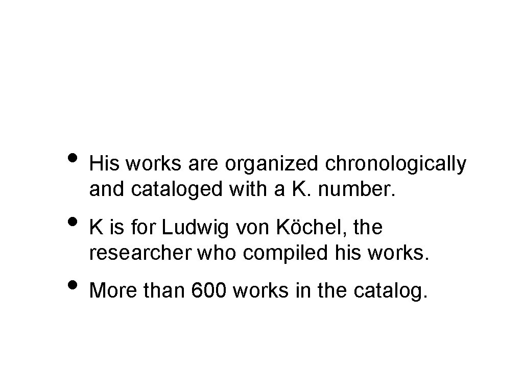  • His works are organized chronologically and cataloged with a K. number. •