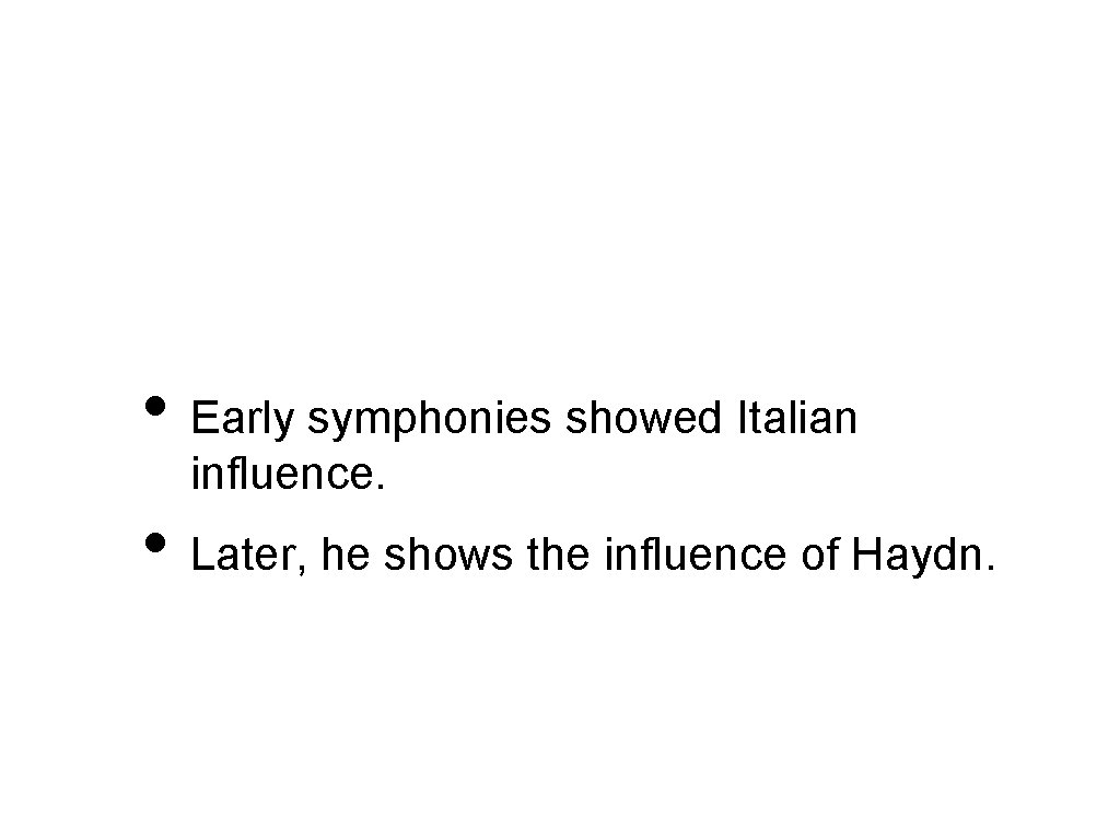  • Early symphonies showed Italian influence. • Later, he shows the influence of