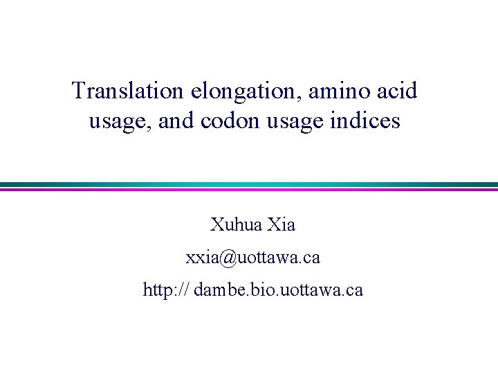 Translation elongation, amino acid usage, and codon usage indices Xuhua Xia xxia@uottawa. ca http: