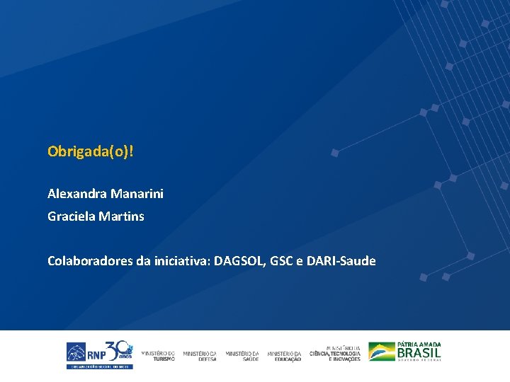 Obrigada(o)! Alexandra Manarini Graciela Martins Colaboradores da iniciativa: DAGSOL, GSC e DARI-Saude 