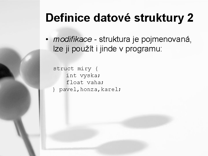 Definice datové struktury 2 • modifikace - struktura je pojmenovaná, lze ji použít i