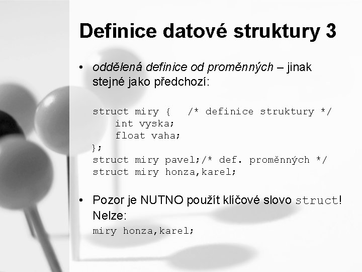 Definice datové struktury 3 • oddělená definice od proměnných – jinak stejné jako předchozí: