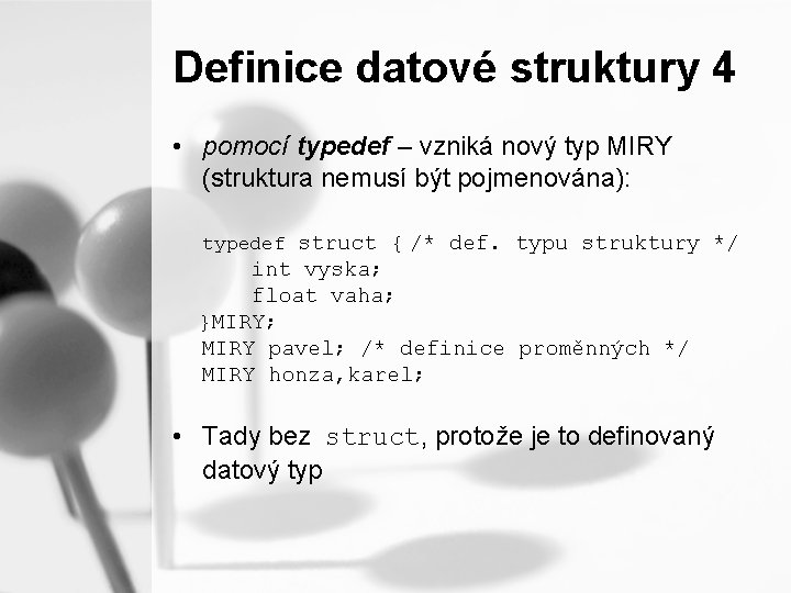 Definice datové struktury 4 • pomocí typedef – vzniká nový typ MIRY (struktura nemusí