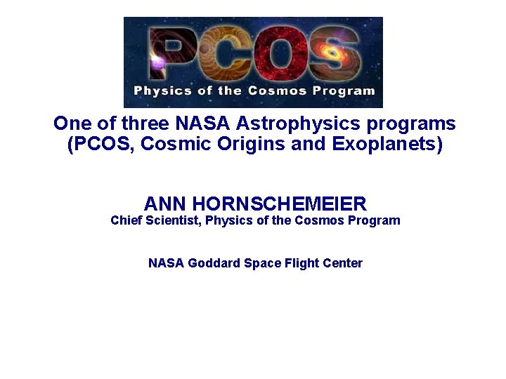 One of three NASA Astrophysics programs (PCOS, Cosmic Origins and Exoplanets) ANN HORNSCHEMEIER Chief