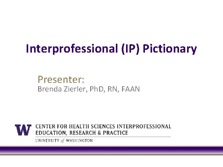 Interprofessional (IP) Pictionary Presenter: Brenda Zierler, Ph. D, RN, FAAN 