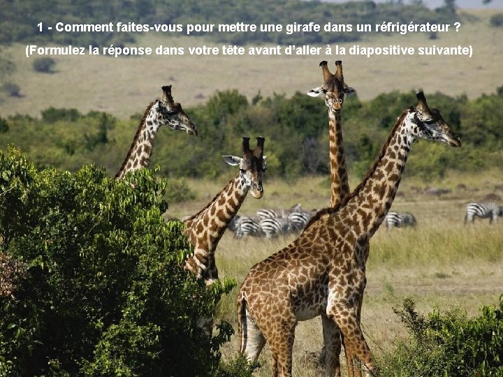 1 - Comment faites-vous pour mettre une girafe dans un réfrigérateur ? (Formulez la