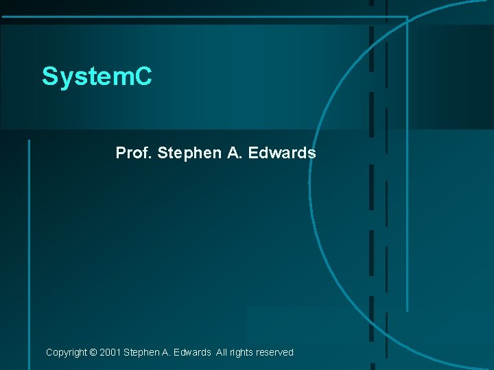 System. C Prof. Stephen A. Edwards Copyright © 2001 Stephen A. Edwards All rights