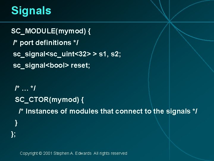 Signals SC_MODULE(mymod) { /* port definitions */ sc_signal<sc_uint<32> > s 1, s 2; sc_signal<bool>