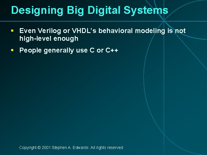 Designing Big Digital Systems § Even Verilog or VHDL’s behavioral modeling is not high-level