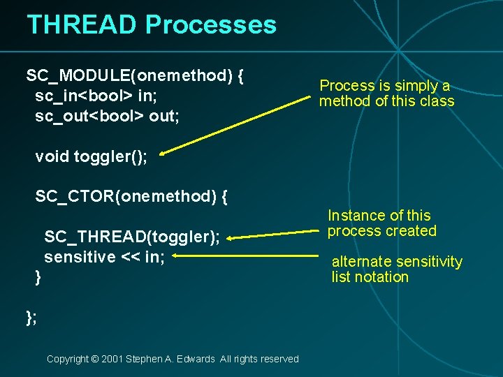 THREAD Processes SC_MODULE(onemethod) { sc_in<bool> in; sc_out<bool> out; Process is simply a method of