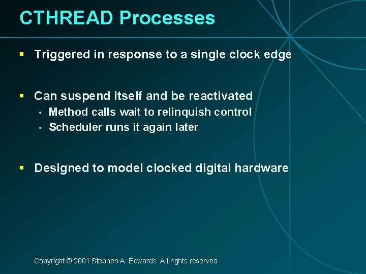 CTHREAD Processes § Triggered in response to a single clock edge § Can suspend