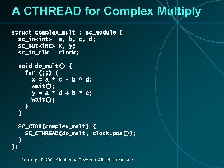 A CTHREAD for Complex Multiply struct complex_mult : sc_module { sc_in<int> a, b, c,