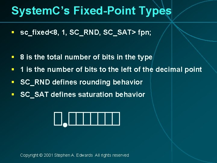 System. C’s Fixed-Point Types § sc_fixed<8, 1, SC_RND, SC_SAT> fpn; § 8 is the