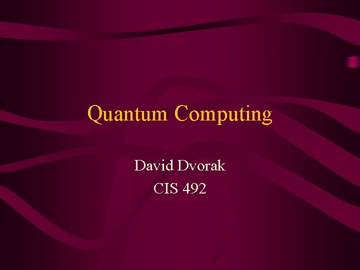 Quantum Computing David Dvorak CIS 492 
