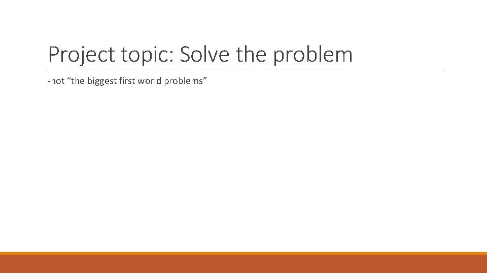 Project topic: Solve the problem -not “the biggest first world problems” 