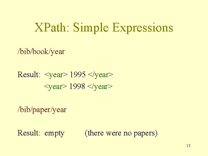 XPath: Simple Expressions /bib/book/year Result: <year> 1995 </year> <year> 1998 </year> /bib/paper/year Result: empty