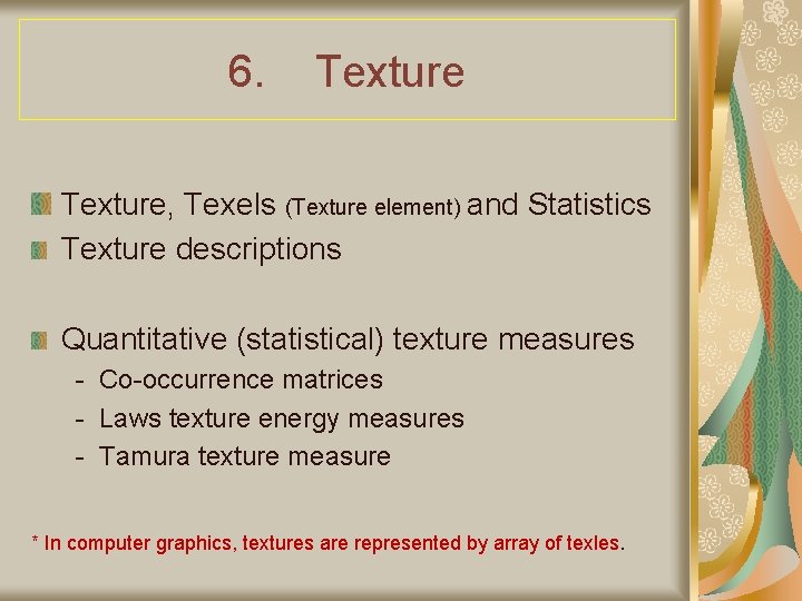 6. Texture, Texels (Texture element) and Statistics Texture descriptions Quantitative (statistical) texture measures -