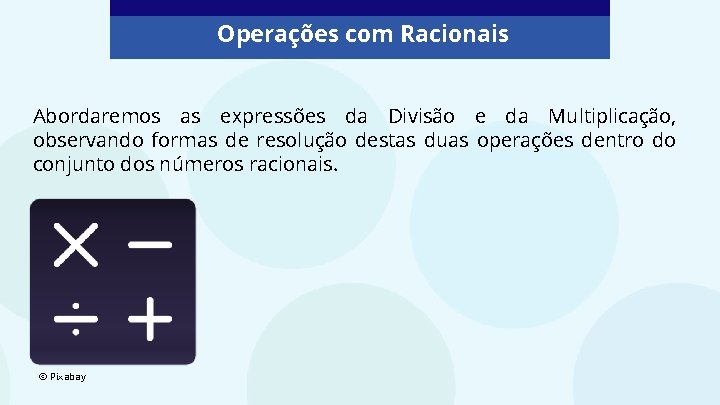 Operações com Racionais Abordaremos as expressões da Divisão e da Multiplicação, observando formas de