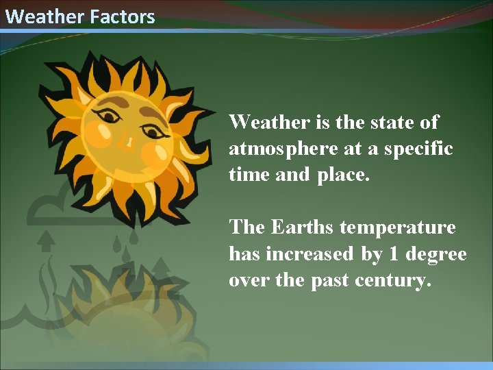 Weather Factors Weather is the state of atmosphere at a specific time and place.