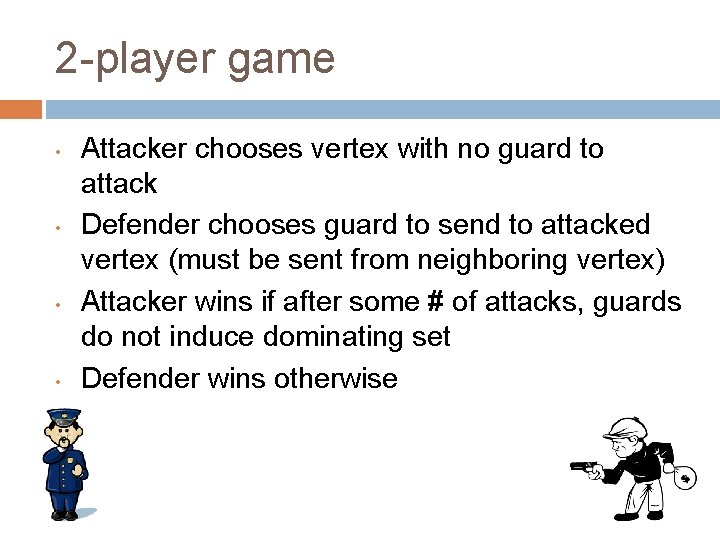 2 -player game • • Attacker chooses vertex with no guard to attack Defender