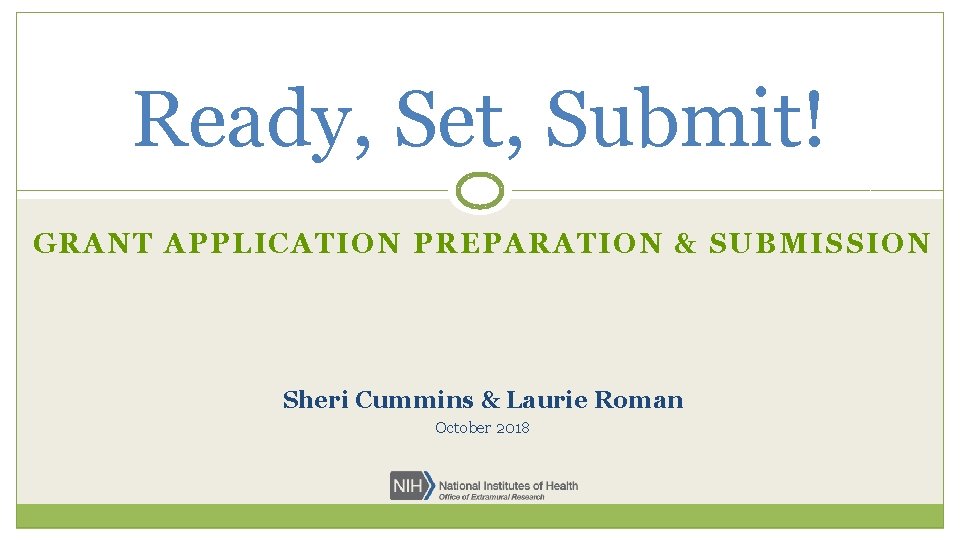 Ready, Set, Submit! GRANT APPLICATION PREPARATION & SUBMISSION Sheri Cummins & Laurie Roman October