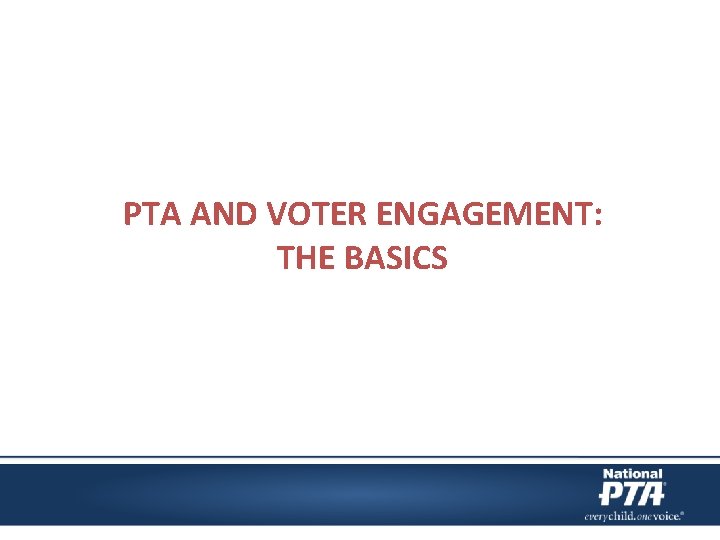 PTA AND VOTER ENGAGEMENT: THE BASICS 