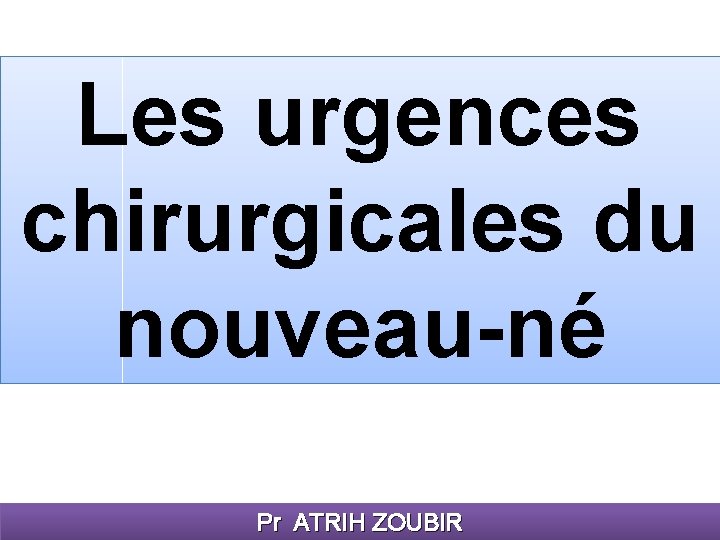 Les urgences chirurgicales du nouveau-né Pr ATRIH ZOUBIR 