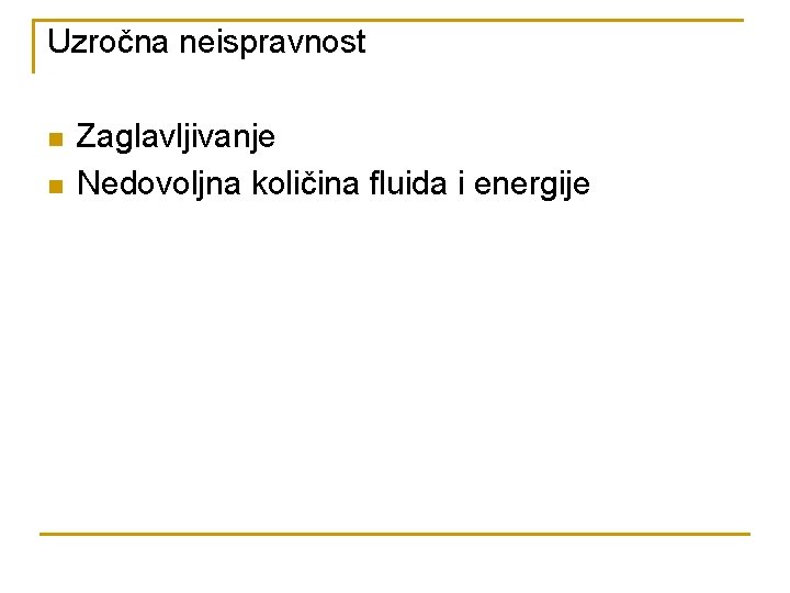 Uzročna neispravnost n n Zaglavljivanje Nedovoljna količina fluida i energije 