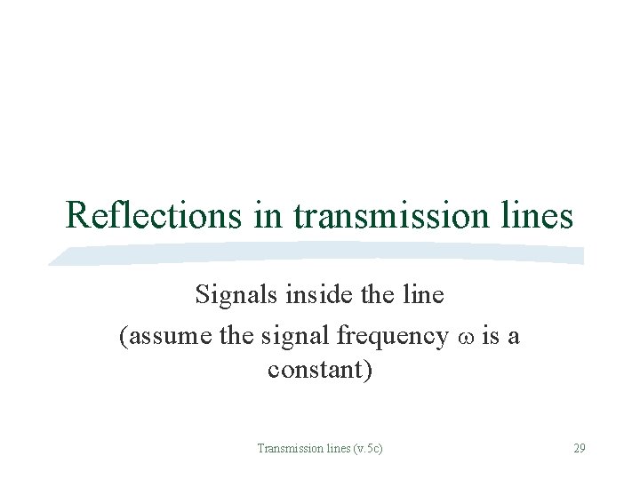 Reflections in transmission lines Signals inside the line (assume the signal frequency is a