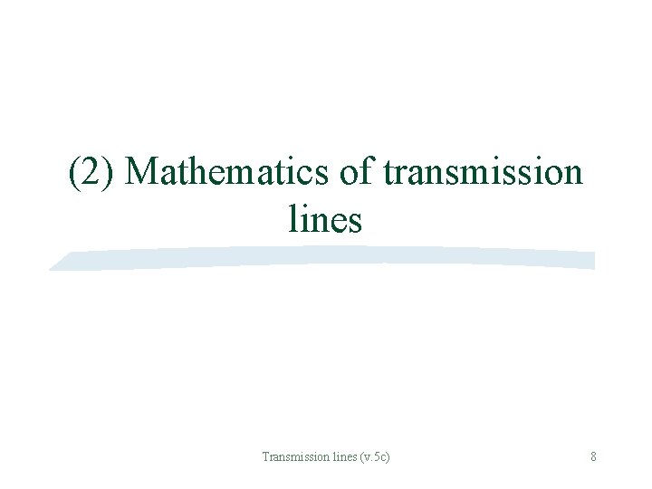 (2) Mathematics of transmission lines Transmission lines (v. 5 c) 8 