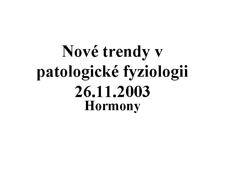 Nové trendy v patologické fyziologii 26. 11. 2003 Hormony 