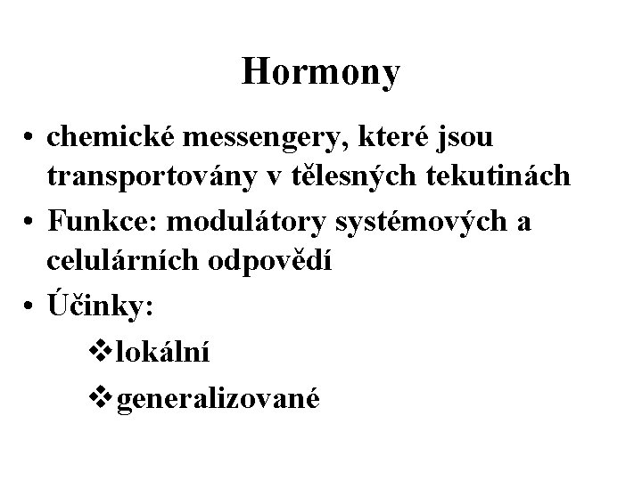 Hormony • chemické messengery, které jsou transportovány v tělesných tekutinách • Funkce: modulátory systémových