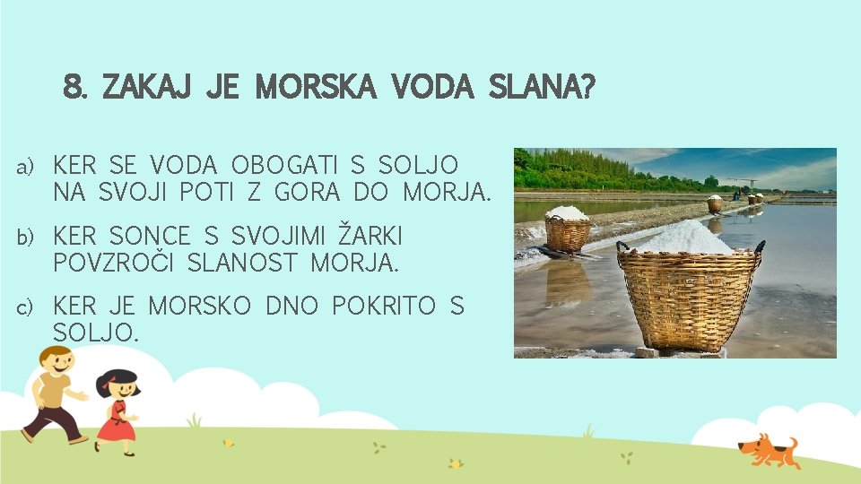 8. ZAKAJ JE MORSKA VODA SLANA? a) KER SE VODA OBOGATI S SOLJO NA