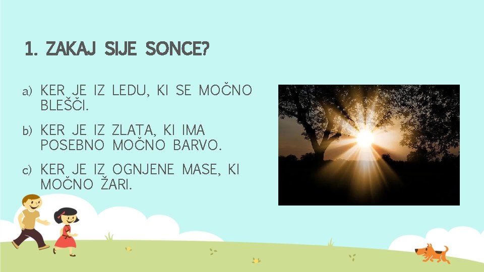 1. ZAKAJ SIJE SONCE? a) KER JE IZ LEDU, KI SE MOČNO BLEŠČI. b)