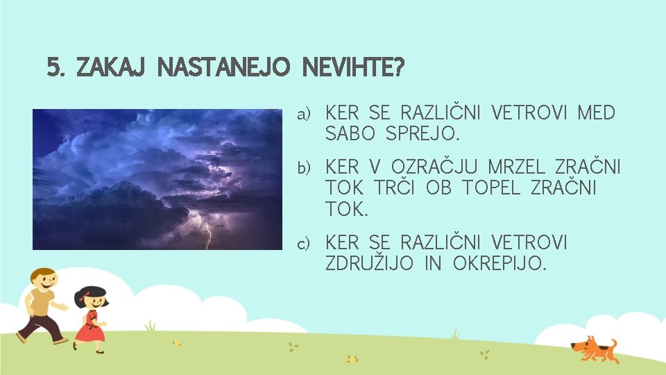 5. ZAKAJ NASTANEJO NEVIHTE? a) KER SE RAZLIČNI VETROVI MED SABO SPREJO. b) KER