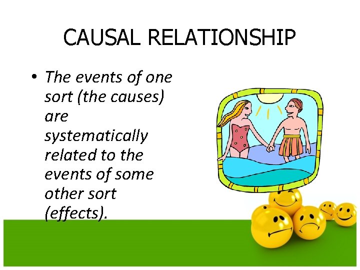 CAUSAL RELATIONSHIP • The events of one sort (the causes) are systematically related to