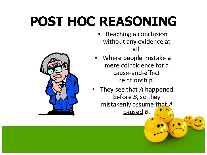 POST HOC REASONING • Reaching a conclusion without any evidence at all. • Where