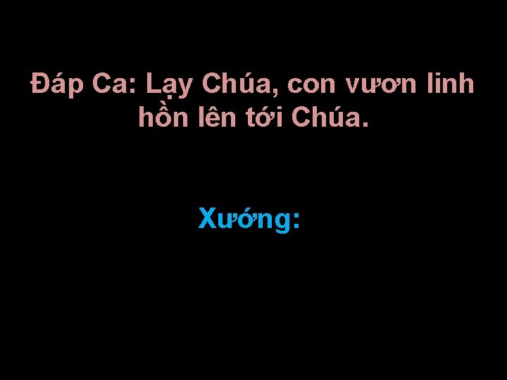 Ðáp Ca: Lạy Chúa, con vươn linh hồn lên tới Chúa. Xướng: 