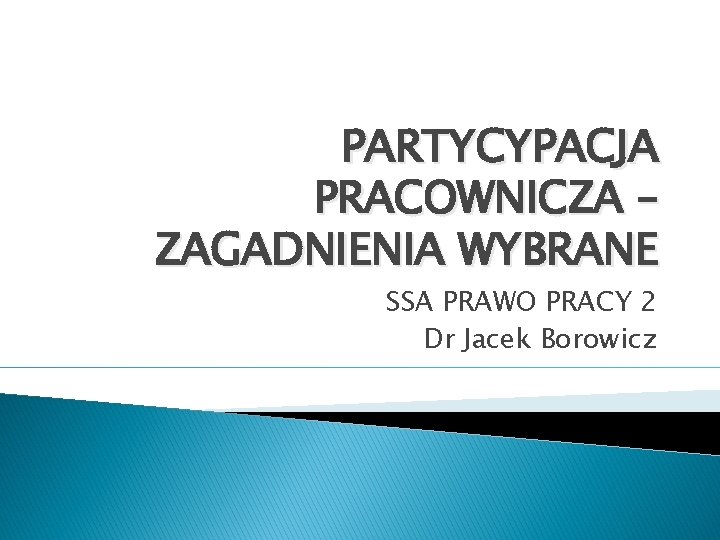 PARTYCYPACJA PRACOWNICZA – ZAGADNIENIA WYBRANE SSA PRAWO PRACY 2 Dr Jacek Borowicz 