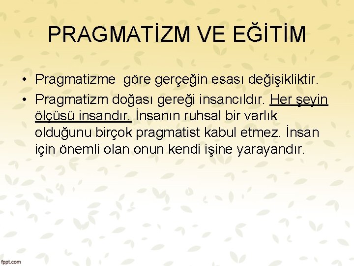 PRAGMATİZM VE EĞİTİM • Pragmatizme göre gerçeğin esası değişikliktir. • Pragmatizm doğası gereği insancıldır.